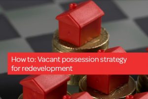 How to: Vacant possession strategy for redevelopment